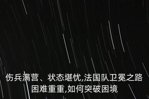 傷兵滿營、狀態(tài)堪憂,法國隊衛(wèi)冕之路困難重重,如何突破困境
