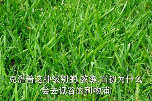 克洛普這種級(jí)別的 教練,當(dāng)初為什么會(huì)去低谷的利物浦