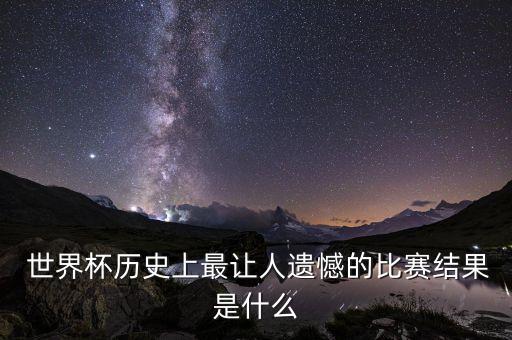  世界杯歷史上最讓人遺憾的比賽結(jié)果是什么