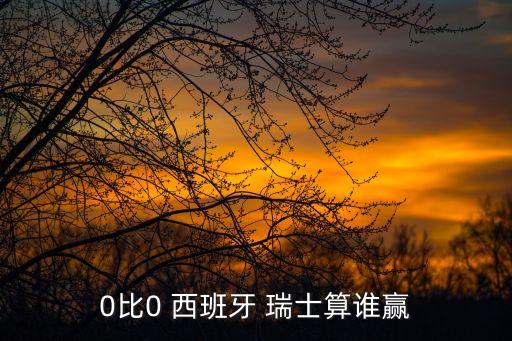 0比0 西班牙 瑞士算誰贏
