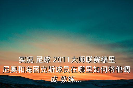  實況 足球 2011大師聯(lián)賽穆里尼奧和海因克斯球員在哪里如何將他調(diào)成 教練...