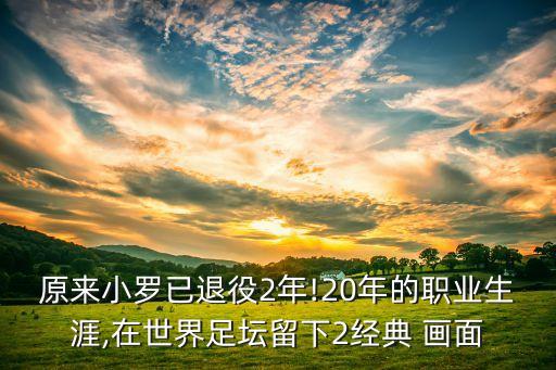 原來(lái)小羅已退役2年!20年的職業(yè)生涯,在世界足壇留下2經(jīng)典 畫(huà)面