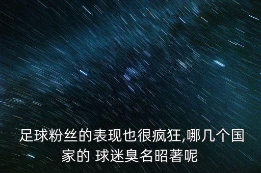  足球粉絲的表現(xiàn)也很瘋狂,哪幾個(gè)國(guó)家的 球迷臭名昭著呢