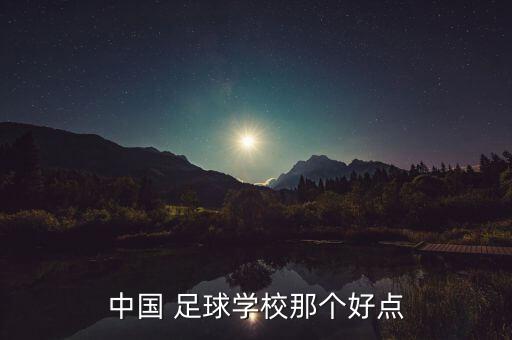 中國 足球?qū)W校那個(gè)好點(diǎn)