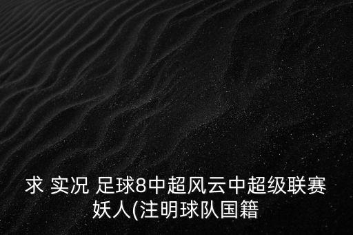 求 實(shí)況 足球8中超風(fēng)云中超級聯(lián)賽妖人(注明球隊(duì)國籍