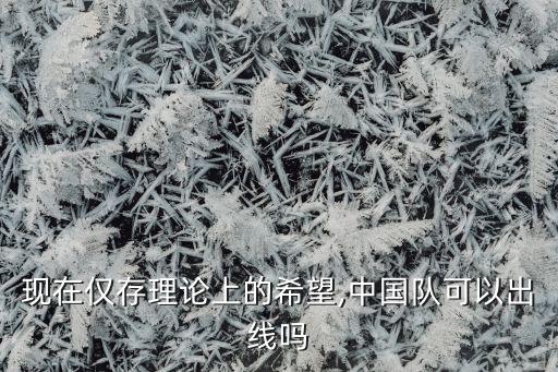 現(xiàn)在僅存理論上的希望,中國(guó)隊(duì)可以出線嗎