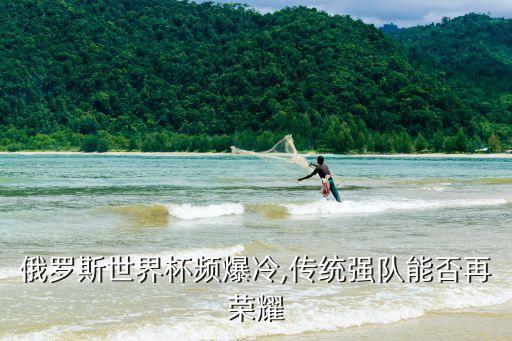 俄羅斯世界杯頻爆冷,傳統(tǒng)強(qiáng)隊(duì)能否再榮耀