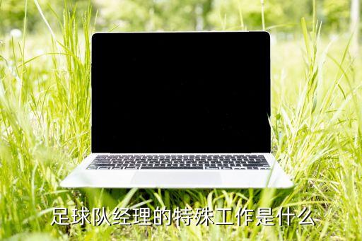  足球隊經(jīng)理的特殊工作是什么
