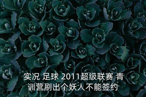  實(shí)況 足球 2011超級聯(lián)賽 青訓(xùn)營刷出個妖人不能簽約