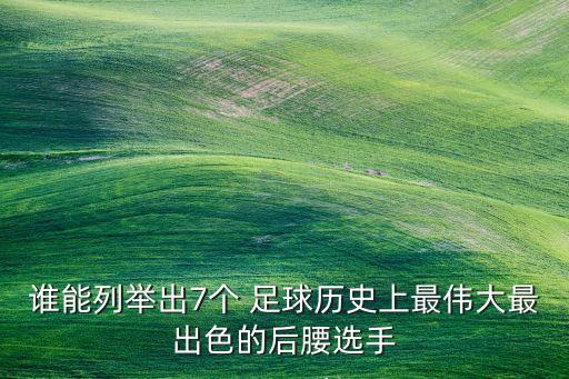 誰能列舉出7個 足球歷史上最偉大最出色的后腰選手