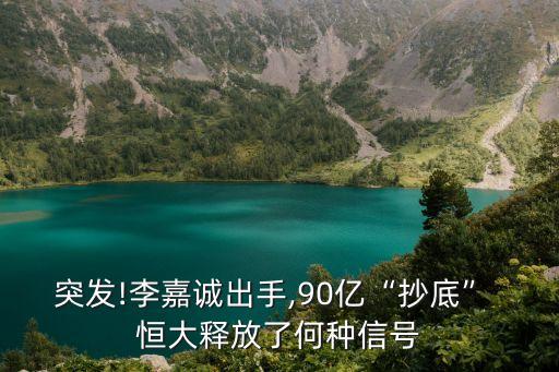 突發(fā)!李嘉誠(chéng)出手,90億“抄底” 恒大釋放了何種信號(hào)