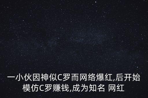 一小伙因神似C羅而網(wǎng)絡(luò)爆紅,后開始模仿C羅賺錢,成為知名 網(wǎng)紅