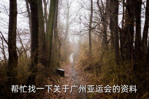幫忙找一下關(guān)于廣州亞運會的資料