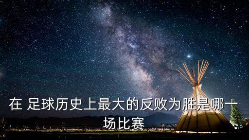 在 足球歷史上最大的反敗為勝是哪一場比賽
