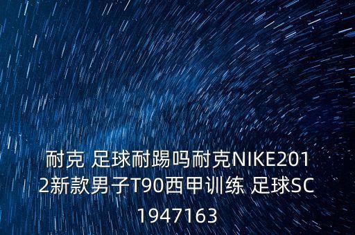 耐克 足球耐踢嗎耐克NIKE2012新款男子T90西甲訓練 足球SC1947163