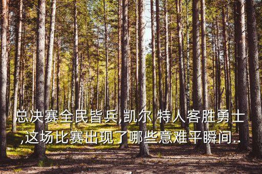 總決賽全民皆兵,凱爾 特人客勝勇士,這場(chǎng)比賽出現(xiàn)了哪些意難平瞬間...