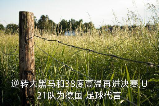逆轉(zhuǎn)大黑馬和38度高溫再進決賽,U21隊為德國 足球代言