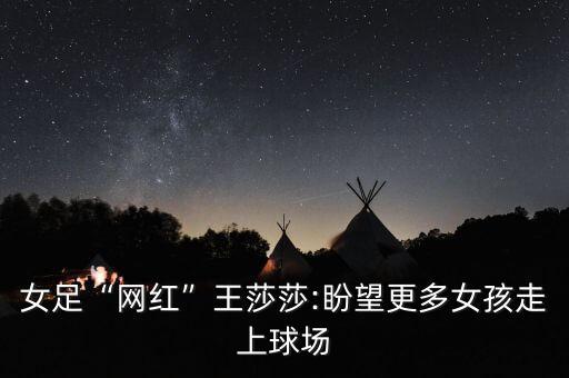 女足“網(wǎng)紅”王莎莎:盼望更多女孩走上球場(chǎng)