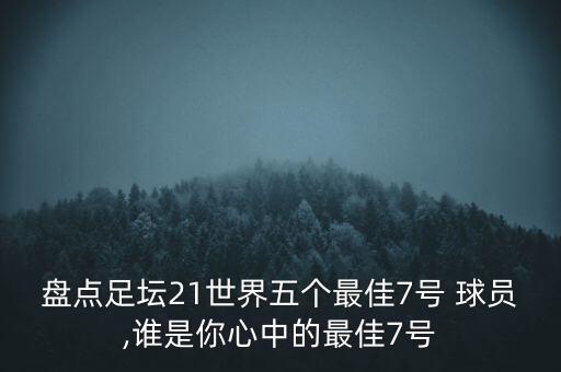 盤(pán)點(diǎn)足壇21世界五個(gè)最佳7號 球員,誰(shuí)是你心中的最佳7號