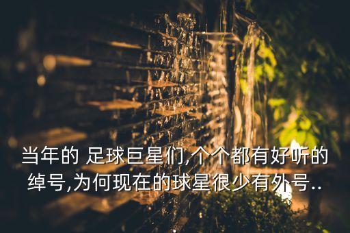 當(dāng)年的 足球巨星們,個(gè)個(gè)都有好聽(tīng)的綽號(hào),為何現(xiàn)在的球星很少有外號(hào)...