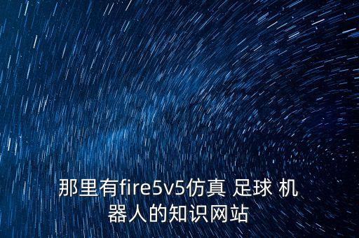 那里有fire5v5仿真 足球 機器人的知識網(wǎng)站