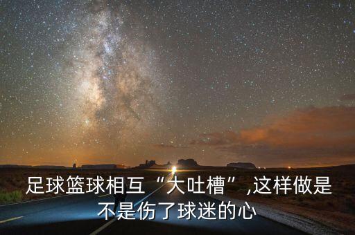 足球籃球相互“大吐槽”,這樣做是不是傷了球迷的心