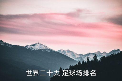 世界二十大 足球場(chǎng)排名