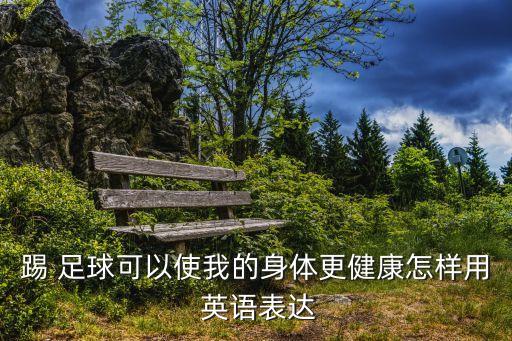 踢 足球可以使我的身體更健康怎樣用 英語表達(dá)