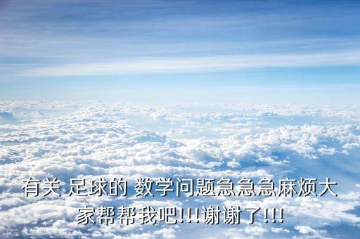 有關(guān) 足球的 數(shù)學(xué)問題急急急麻煩大家?guī)蛶臀野?!!謝謝了!!!