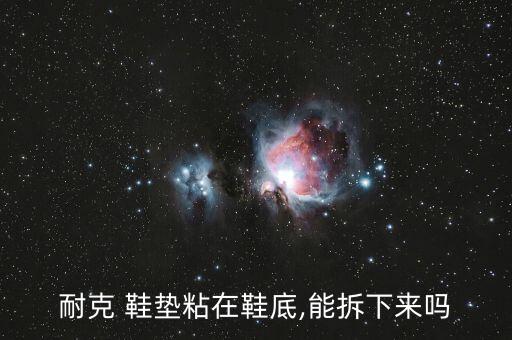 耐克 鞋墊粘在鞋底,能拆下來嗎