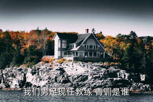 我們男足現(xiàn)任教練 青訓(xùn)是誰