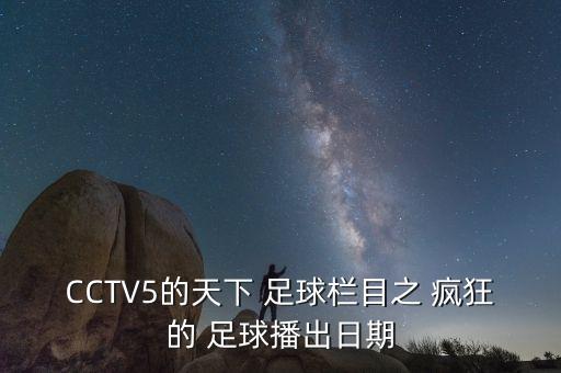 CCTV5的天下 足球欄目之 瘋狂的 足球播出日期