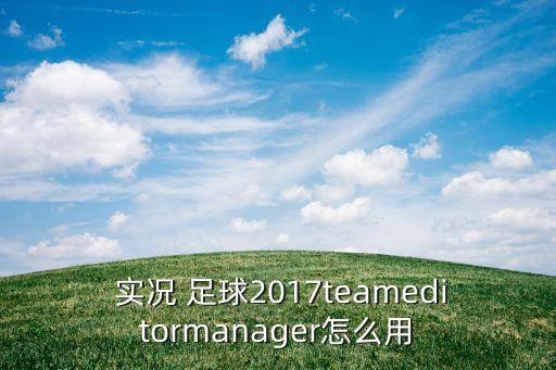  實(shí)況 足球2017teameditormanager怎么用