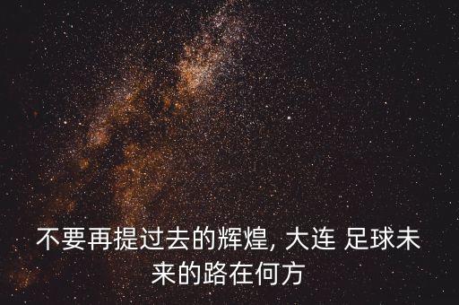 不要再提過去的輝煌, 大連 足球未來的路在何方