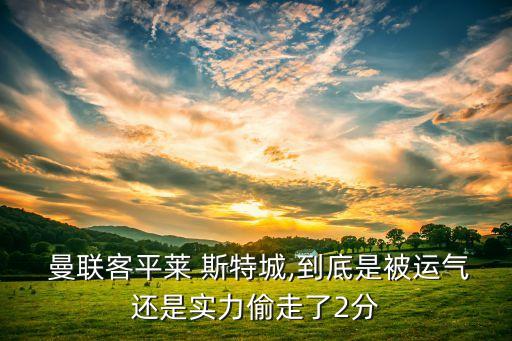  曼聯(lián)客平萊 斯特城,到底是被運(yùn)氣還是實(shí)力偷走了2分