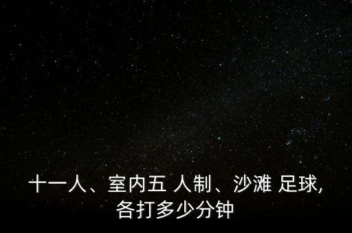 十一人、室內五 人制、沙灘 足球,各打多少分鐘