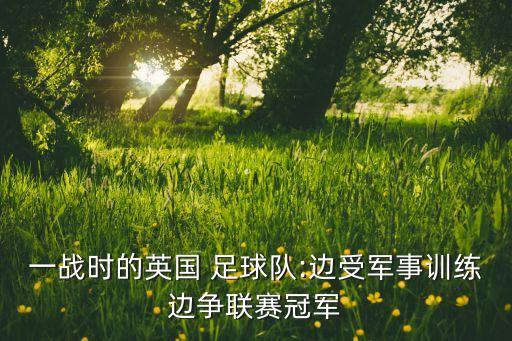 一戰(zhàn)時(shí)的英國(guó) 足球隊(duì):邊受軍事訓(xùn)練邊爭(zhēng)聯(lián)賽冠軍