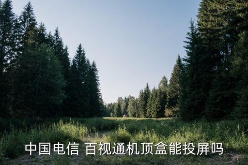 中國(guó)電信 百視通機(jī)頂盒能投屏嗎