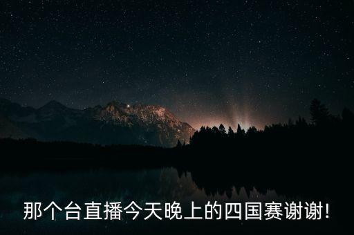 那個臺直播今天晚上的四國賽謝謝!