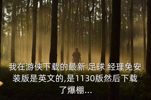 我在游俠下載的最新 足球 經(jīng)理免安裝版是英文的,是1130版然后下載了爆棚...