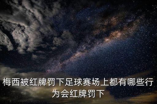 梅西被紅牌罰下足球賽場(chǎng)上都有哪些行為會(huì)紅牌罰下