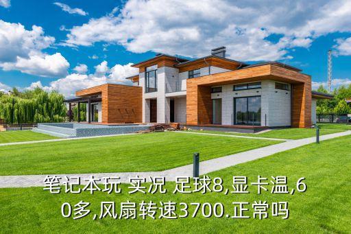 筆記本玩 實(shí)況 足球8,顯卡溫,60多,風(fēng)扇轉(zhuǎn)速3700.正常嗎