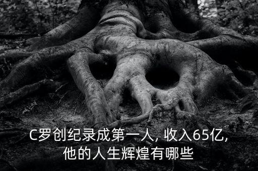 C羅創(chuàng)紀錄成第一人, 收入65億,他的人生輝煌有哪些