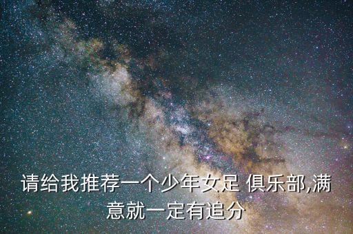 請(qǐng)給我推薦一個(gè)少年女足 俱樂(lè)部,滿意就一定有追分