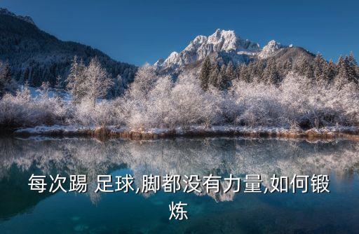 每次踢 足球,腳都沒有力量,如何鍛煉