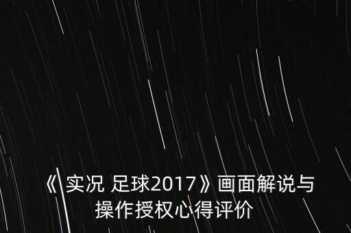 《 實(shí)況 足球2017》畫面解說與操作授權(quán)心得評(píng)價(jià)