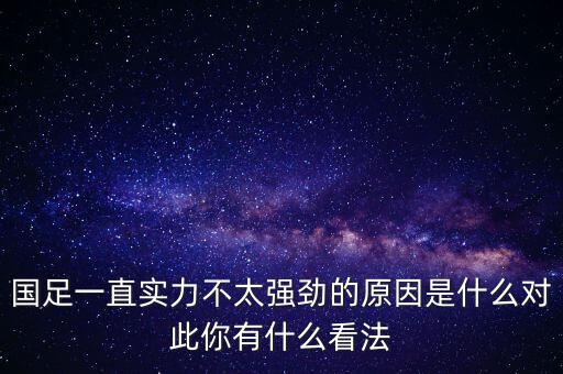 國(guó)足一直實(shí)力不太強(qiáng)勁的原因是什么對(duì)此你有什么看法