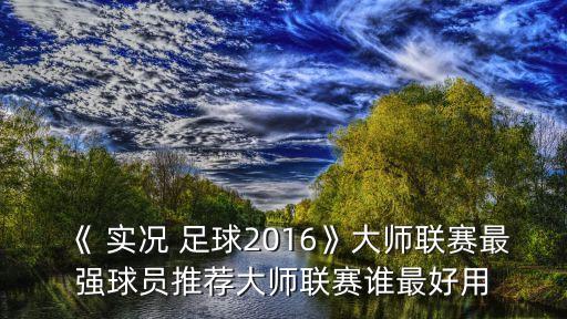 《 實(shí)況 足球2016》大師聯(lián)賽最強(qiáng)球員推薦大師聯(lián)賽誰最好用