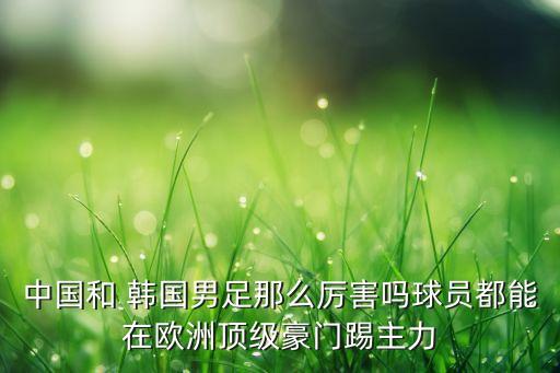 韓國(guó)足球比中國(guó)強(qiáng)嗎,日本韓國(guó)足球?yàn)槭裁磸?qiáng)