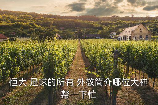 恒大 足球的所有 外教簡(jiǎn)介哪位大神幫一下忙
